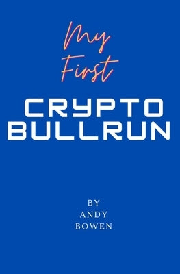 My First Crypto Bull Run: A book on how to properly navigate a cryptocurrency bull run by Bowen, Andy