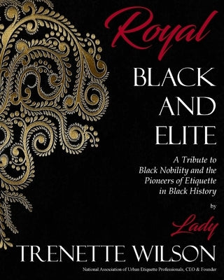Royal, Black and Elite: A Tribute to the Nobility and Pioneers of Etiquette in Black History by Wilson, Lady Trenette