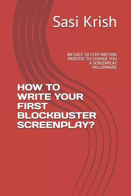 How to Write Your First Blockbuster Screenplay?: An Easy 10-Step Writing Process to Change You a Screenplay Millionaire by Krish, Sasi