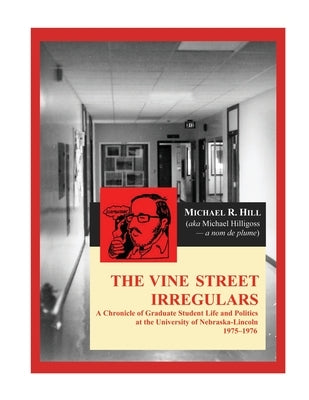 The Vine Street Irregulars: A Chronicle of Graduate Student Life and Politics at the University of Nebraska-Lincoln 1975-1976 by Hill, Michael R.