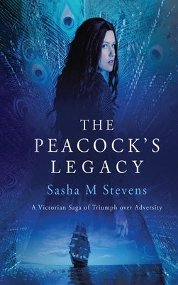 The Peacock's Legacy: A Victorian Saga of Triumph over Adversity by M. Stevens, Sasha