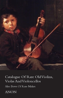 Catalogue of Rare Old Violins, Violas and Violoncellos - Also Bows of Rare Makes by Anon