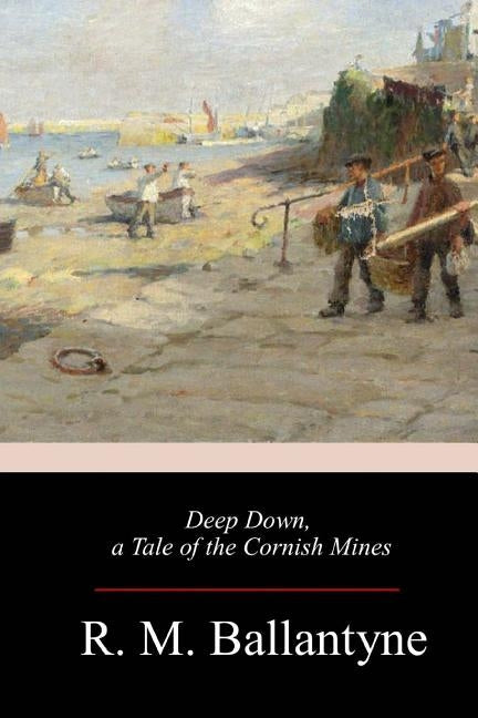 Deep Down, a Tale of the Cornish Mines by Ballantyne, Robert Michael