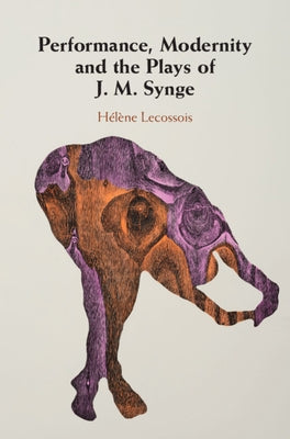 Performance, Modernity and the Plays of J. M. Synge by Lecossois, Hélène