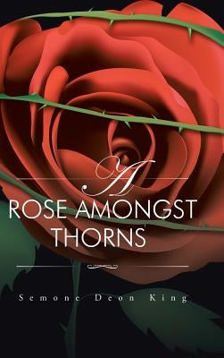 A Rose Amongst Thorns by King, Semone Deon
