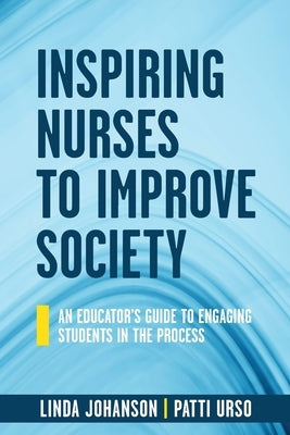 Inspiring Nurses to Improve Society: An Educator's Guide to Engaging Students in the Process by Johanson, Linda