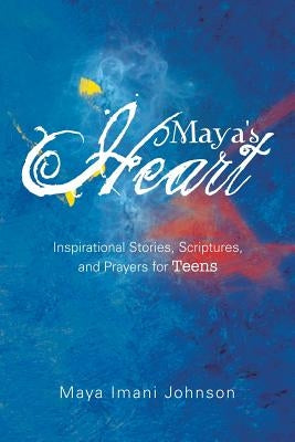 Maya's Heart: Inspirational Stories, Scriptures, and Prayers for Teens by Johnson, Maya Imani