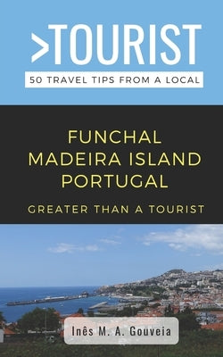 Greater Than a Tourist- Funchal Madeira Island Portugal: 50 Travel Tips from a Local by Gouveia, Inês M. a.