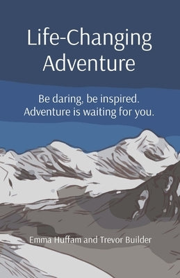 Life-Changing Adventure: Be daring, be inspired. Adventure is waiting for you. by Huffam, Emma