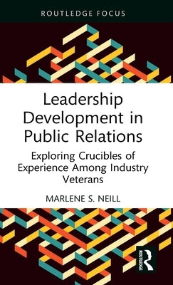 Leadership Development in Public Relations: Exploring Crucibles of Experience Among Industry Veterans by Neill, Marlene S.