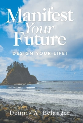 Manifest Your Future: Design Your Life! by Belanger, Dennis A.