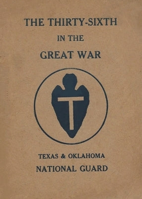 The Thirty-Sixth Infantry Division In The Great War: A WW1 36th Division Unit History On The Texas & Oklahoma National Guard: A WW1 36th Division Unit by History Delivered