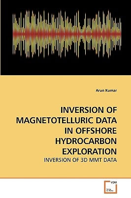 Inversion of Magnetotelluric Data in Offshore Hydrocarbon Exploration by Kumar, Arun