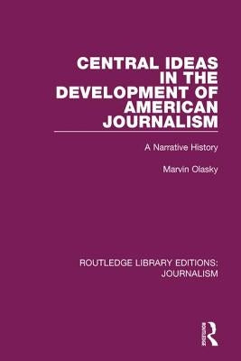 Central Ideas in the Development of American Journalism: A Narrative History by Olasky, Marvin N.