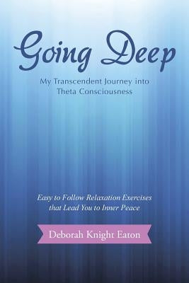 Going Deep: My Transcendent Journey into Theta Consciousness by Knight Eaton, Deborah