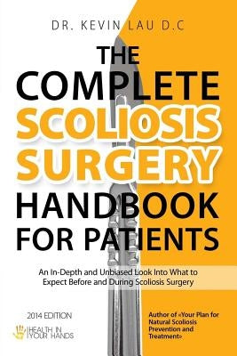 The Complete Scoliosis Surgery Handbook for Patients (2nd Edition): An In-Depth and Unbiased Look Into What to Expect Before and During Scoliosis Surg by Lau, Kevin