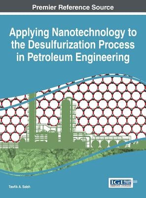 Applying Nanotechnology to the Desulfurization Process in Petroleum Engineering by Saleh, Tawfik a.