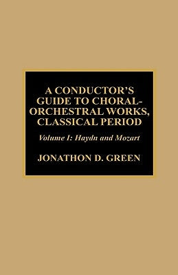 A Conductor's Guide to Choral-Orchestral Works, Classical Period: Haydn and Mozart by Green, Jonathan D.
