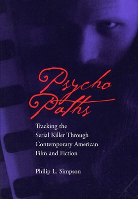Psycho Paths: Tracking the Serial Killer Through Contemporary American Film and Fiction by Simpson, Philip