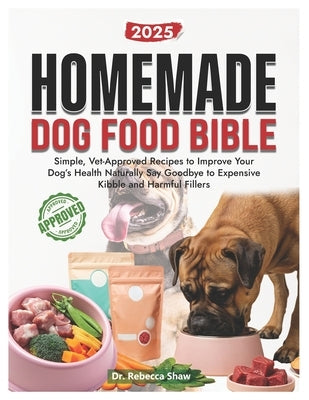 Homemade dog food bible: Simple, vet approved recipes to improve your dog's health naturally. Say goodbye to expensive kibble and harmful fillers by Shaw, Rebecca