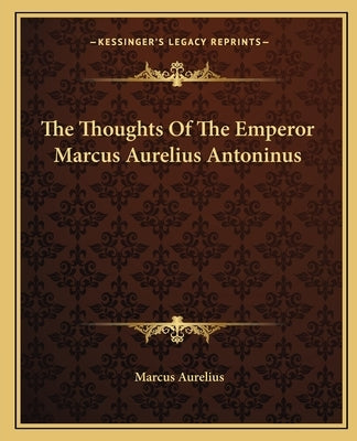 The Thoughts Of The Emperor Marcus Aurelius Antoninus by Aurelius, Marcus
