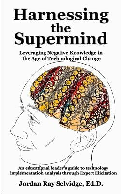 Harnessing the Supermind: Leveraging Negative Knowledge in the Age of Technological Change by Selvidge, Jordan Ray