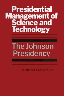 Presidential Management of Science and Technology: The Johnson Presidency by Lambright, W. Henry
