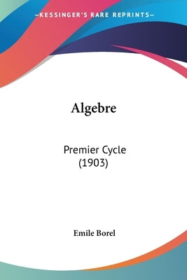 Algebre: Premier Cycle (1903) by Borel, Emile