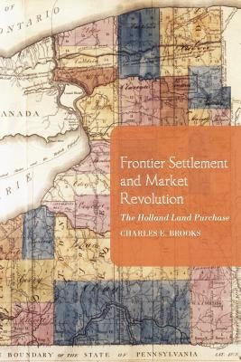 Frontier Settlement and Market Revolution: The Holland Land Purchase by Brooks, Charles E.