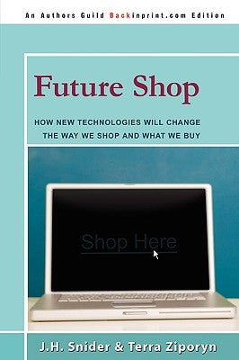 Future Shop: How New Technologies Will Change the Way We Shop and What We Buy by Snider, Jim