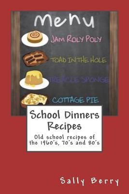 School Dinners Recipes: Old School Recipes of the 1960's, 70's and 80's by Berry, Sally