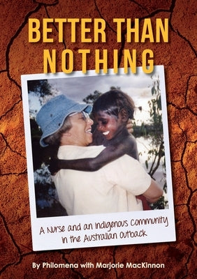 Better than Nothing: A Nurse and an Indigenous Community in the Australian Outback by Philomena