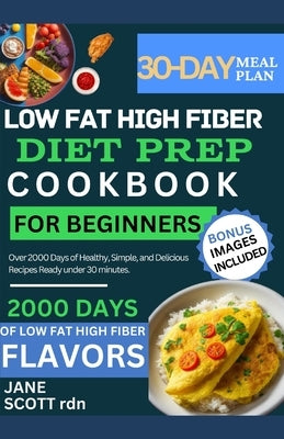 Low Fat High Fiber Diet Prep Cookbook for Beginners: Over 2000 Days of Healthy, Simple, and Delicious Recipes Ready under 30 minutes. by Scott Rdn, Jane
