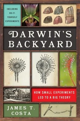 Darwin's Backyard: How Small Experiments Led to a Big Theory by Costa, James T.