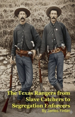 The Texas Rangers from Slave Catchers to Segregation Enforcers by Fintan, James