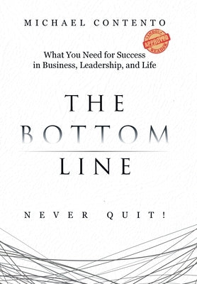 The Bottom Line: What You Need For Success In Business, Leadership And Life by Contento, Michael