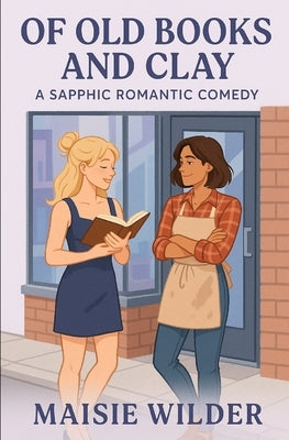Of Old Books and Clay: A Sapphic Romantic Comedy by Wilder, Maisie