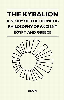 The Kybalion - A Study of the Hermetic Philosophy of Ancient Egypt and Greece by Anon