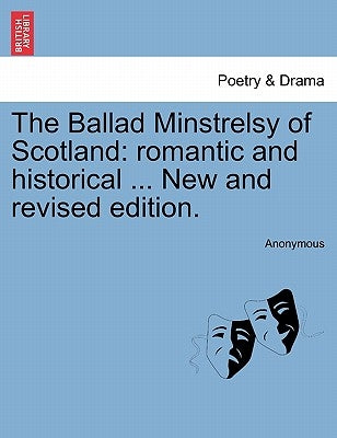 The Ballad Minstrelsy of Scotland: romantic and historical ... New and revised edition. by Anonymous