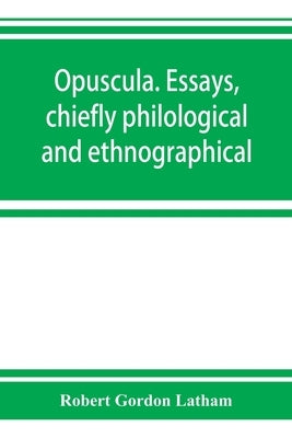 Opuscula. Essays, chiefly philological and ethnographical by Gordon Latham, Robert