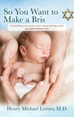 So You Want to Make a Bris: Everything You Need to Know About Having a Bris for Your Newborn Son by Lerner, Henry Michael
