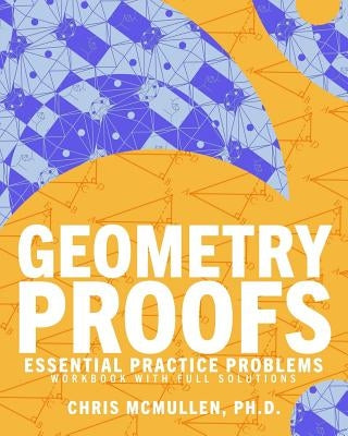 Geometry Proofs Essential Practice Problems Workbook with Full Solutions by McMullen, Chris