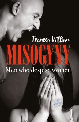 Misogyny: Men who despise women by William, Frances