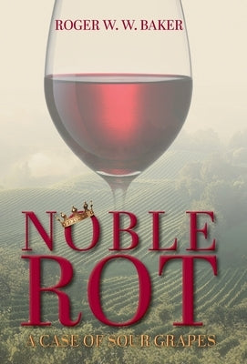 Noble Rot: A Case of Sour Grapes by Baker, Roger W. W.