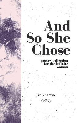 And So She Chose: Poetry Collection for the Infinite Woman by Lydia, Jadine