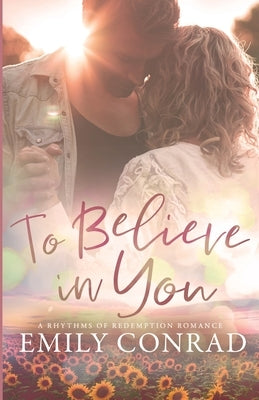 To Believe In You: A Contemporary Christian Romance by Conrad, Emily