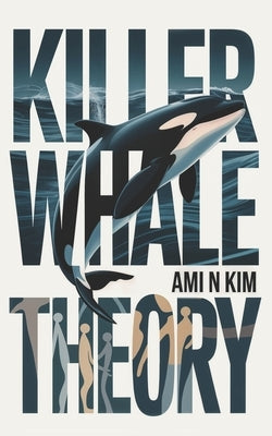 Killer Whale Theory: Modern Romance, Matriarchs, and the Society We Were Meant to Be by Kim, Ami N.
