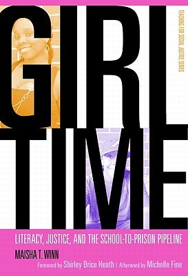 Girl Time: Literacy, Justice, and the School-To-Prison Pipeline by Winn, Maisha T.