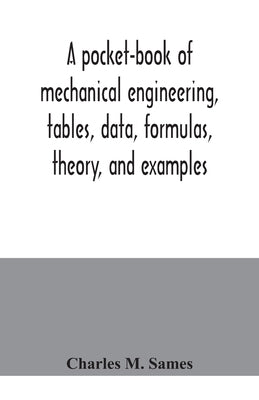 A pocket-book of mechanical engineering, tables, data, formulas, theory, and examples by M. Sames, Charles