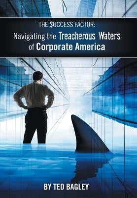 The Success Factor: Navigating the Treacherous Waters of Corporate America (the 21st Century Worker) by Bagley, Ted